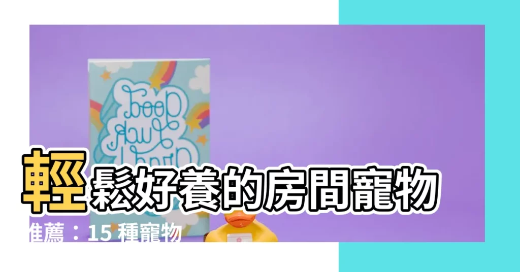 【好養的寵物】輕鬆好養的房間寵物推薦：15 種寵物不「麻煩」你的心