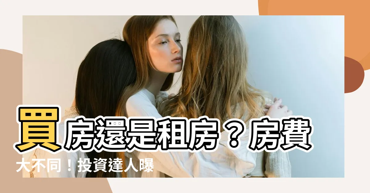 【買房還是租房】買房還是租房？房費大不同！投資達人曝「2要點」親算省多少