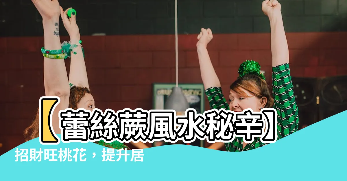 【蕾絲蕨風水】【蕾絲蕨風水秘辛】招財旺桃花，提升居家運勢