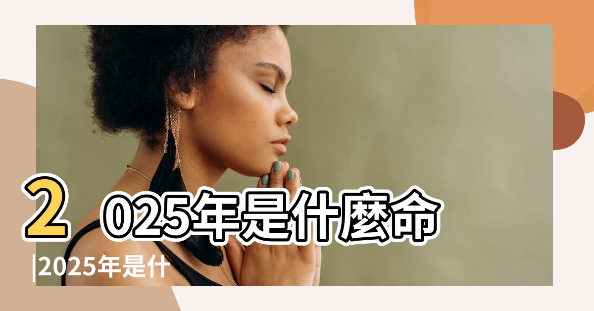 【2025 天干地支】2025年是什麼命 |2025年是什麼天干地支 |2025年出生是什麼命 |