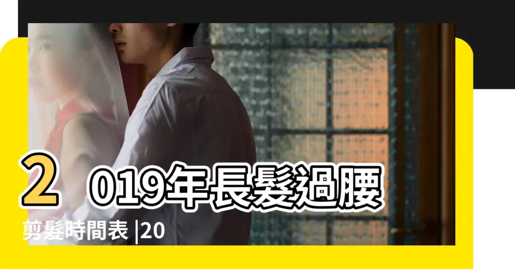 2019年長髮過腰剪髮時間表 |2019年農曆二月十六是不是理髮的好日子 |理髮有何注意 |【2019年2月16宜剪頭髮嗎】