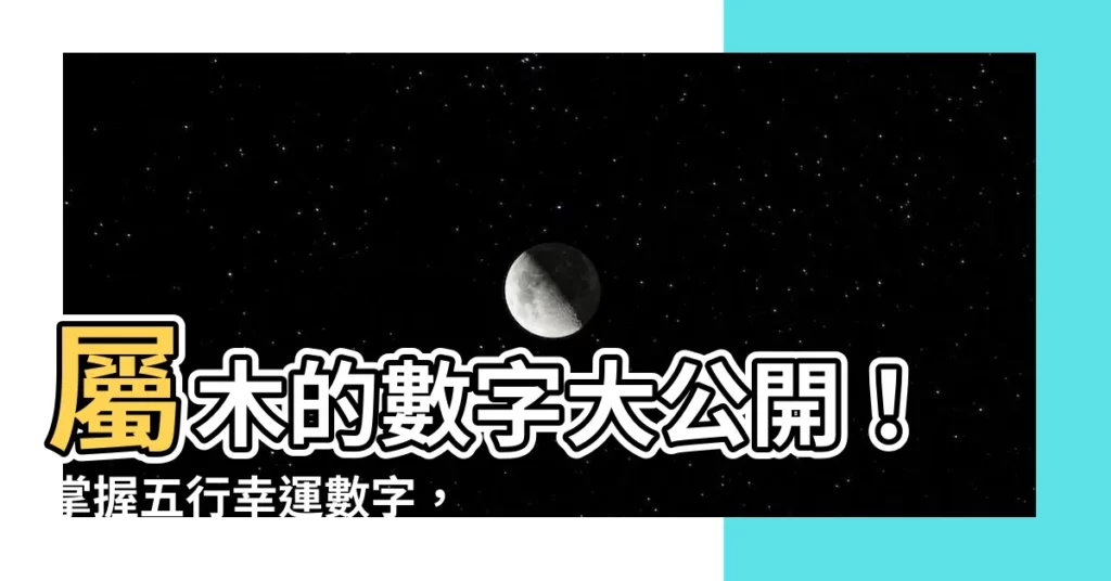 【屬木的數字】屬木的數字大公開！掌握五行幸運數字，讓你富貴一生