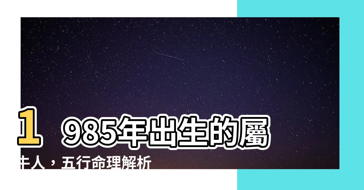 【1985 牛 五行】1985年出生的屬牛人，五行命理解析與八字特質