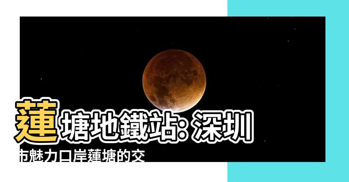 【蓮塘地鐵】蓮塘地鐵站: 深圳市魅力口岸蓮塘的交通樞紐