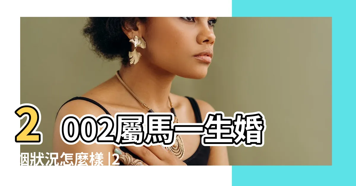 【2002年屬什麼】2002屬馬一生婚姻狀況怎麼樣 |2002年是民國幾年 |2002年屬什麼生肖 |