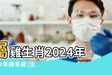 【屬雞出生年月有哪些】屬雞生肖2024年份今年幾多歲 |生肖判斷看農曆 |屬雞年份 |