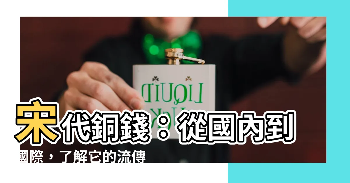 【宋代銅錢】宋代銅錢：從國內到國際，瞭解它的流傳和影響