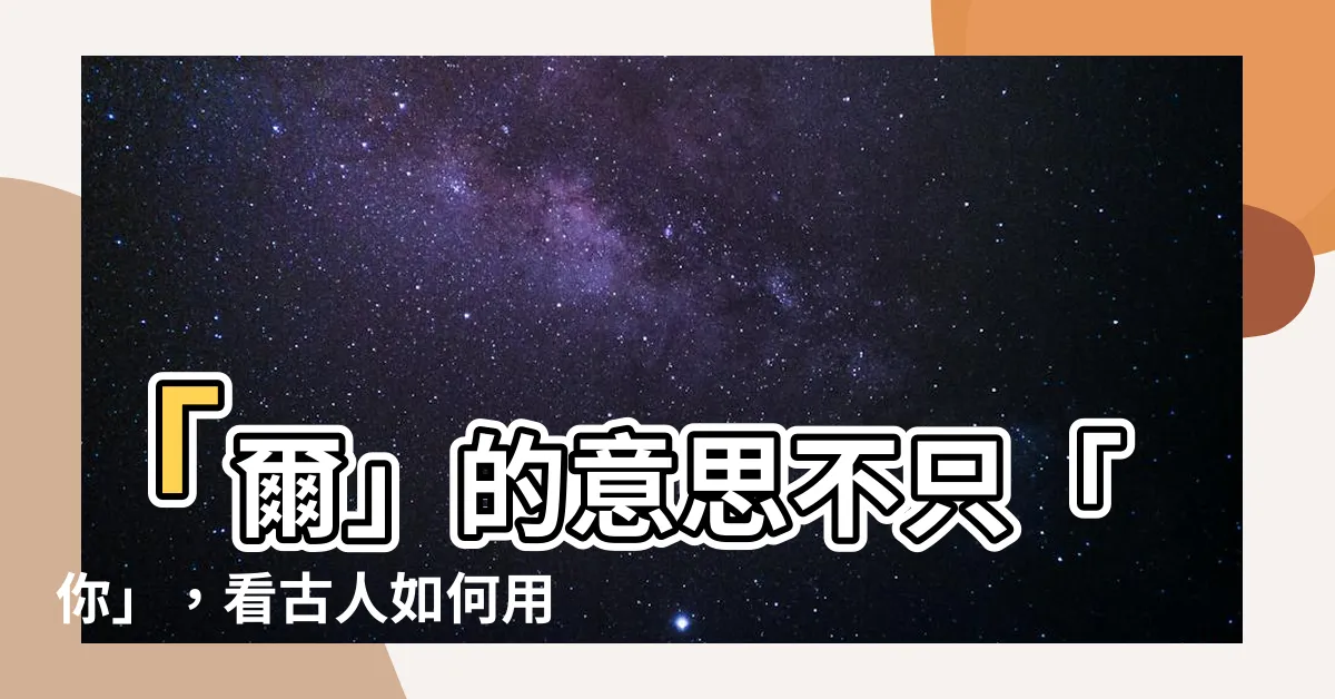 【爾的意思】「爾」的意思不只「你」，看古人如何用智慧編織文字之美