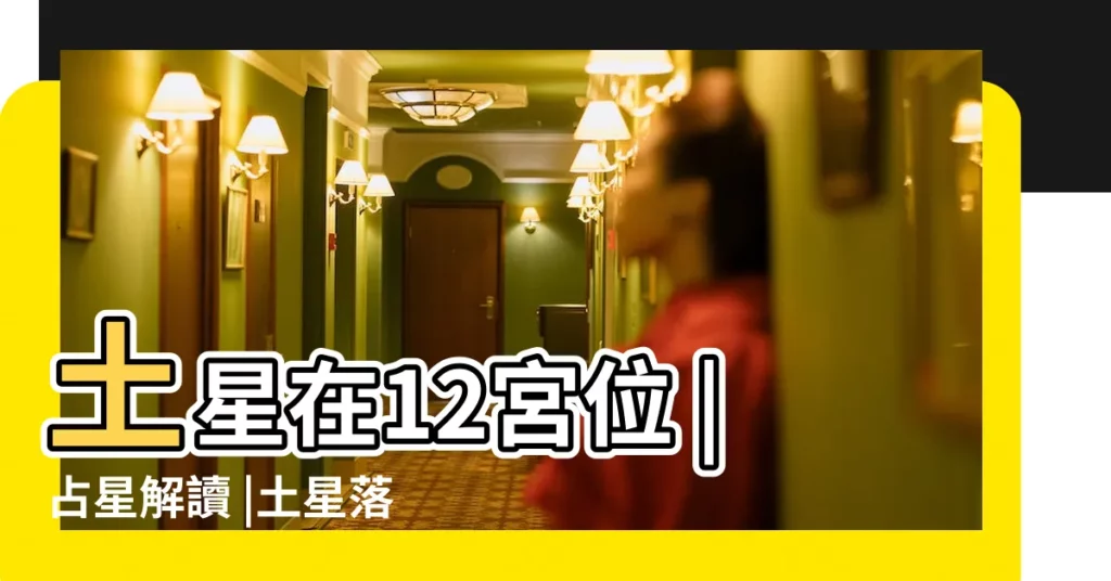 土星在12宮位 |占星解讀 |土星落入第十二宮 |【土星12宮】