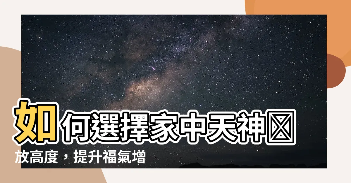 【天神擺放高度】如何選擇家中天神擺放高度，提升福氣增財運！