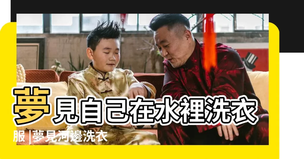 夢見自己在水裡洗衣服 |夢見河邊洗衣服 |夢見在河裡洗衣服 |【夢見大水邊洗衣服】