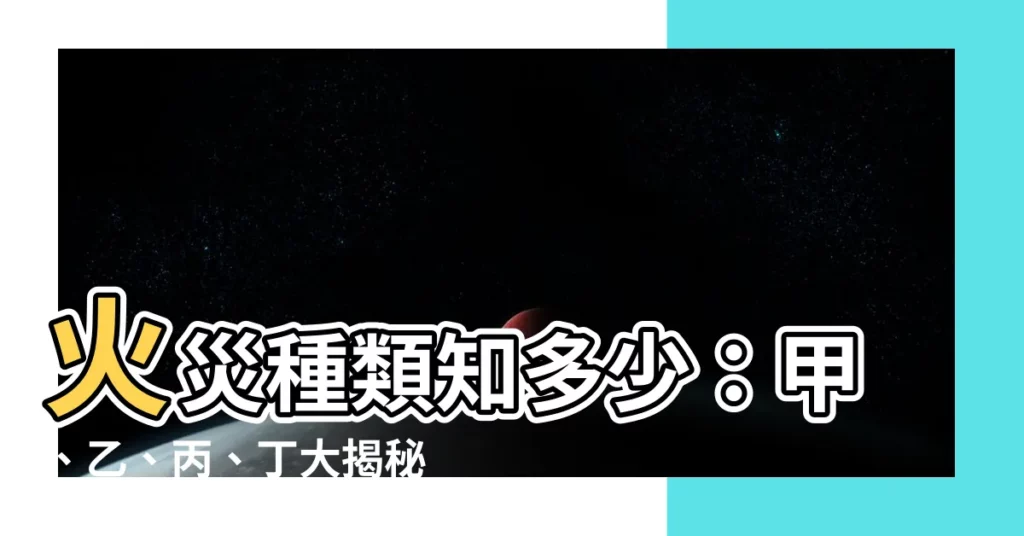 【火災種類甲乙丙丁】火災種類知多少：甲、乙、丙、丁大揭秘，守護居家安全！