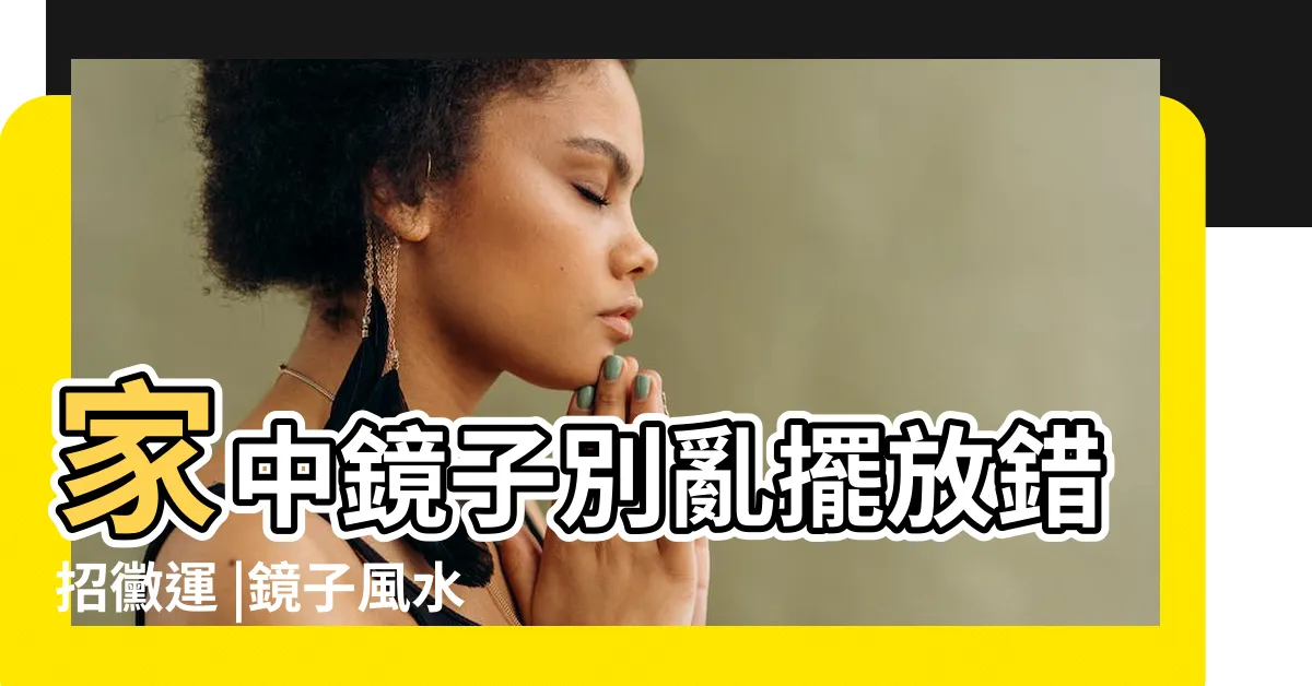 【鏡子禁忌】家中鏡子別亂擺放錯招黴運 |鏡子風水 |家中鏡子擺放的十大禁忌之地 |