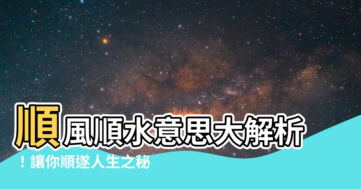 【順風順水意思】順風順水意思大解析！讓你順遂人生之秘密