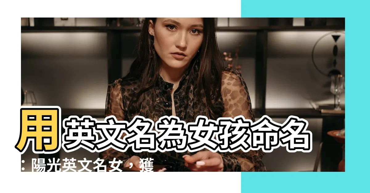 【陽光英文名女】用英文名為女孩命名：陽光英文名女，獲得150個受歡迎的選擇