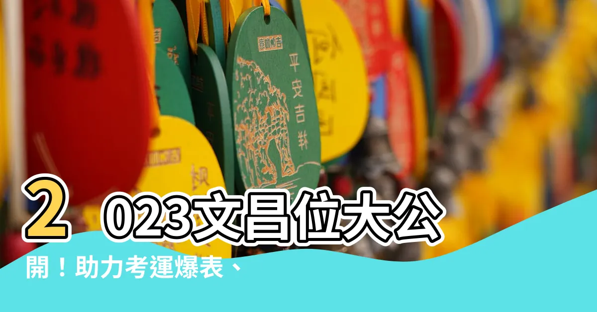 【文昌位 2023】2023文昌位大公開！助力考運爆表、學業飛黃騰達！