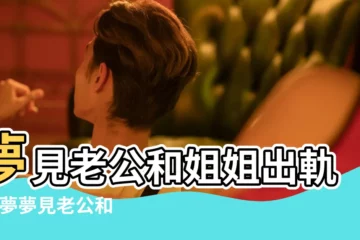 【做夢夢到老公和姐姐跑了】夢見老公和姐姐出軌 |做夢夢見老公和姐姐出軌好不好 |夢見老公出軌是什麼意思夢到老公出軌有什麼預兆 |