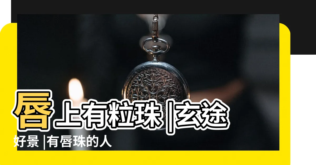 【唇上有珠】唇上有粒珠 |玄途好景 |有唇珠的人面相分析 |