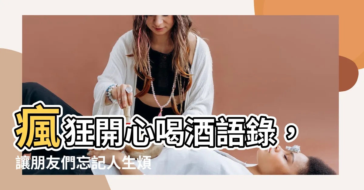 【開心喝酒語錄】瘋狂開心喝酒語錄，讓朋友們忘記人生煩惱！