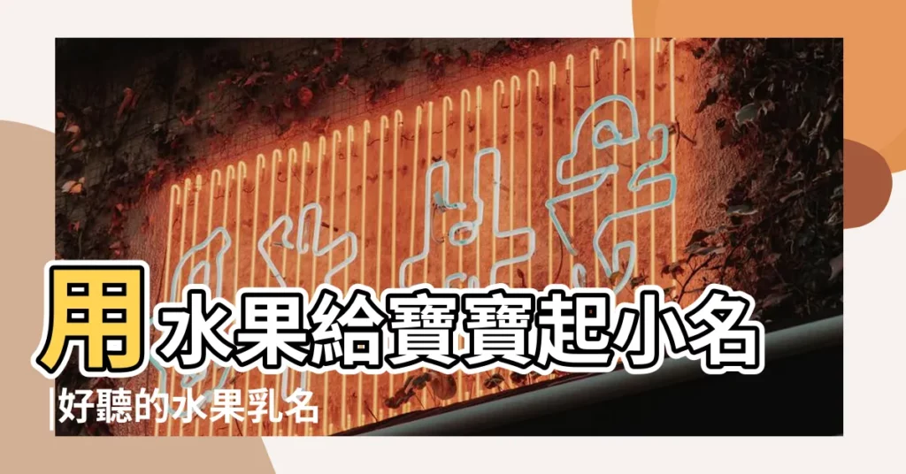 用水果給寶寶起小名 |好聽的水果乳名可愛的水果小名 |起乳名再用這5招你就out了 |【起乳名什麼果】