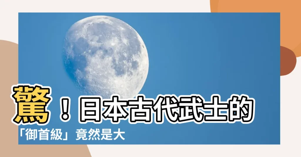 【御首級】驚！日本古代武士的「御首級」竟然是大便？