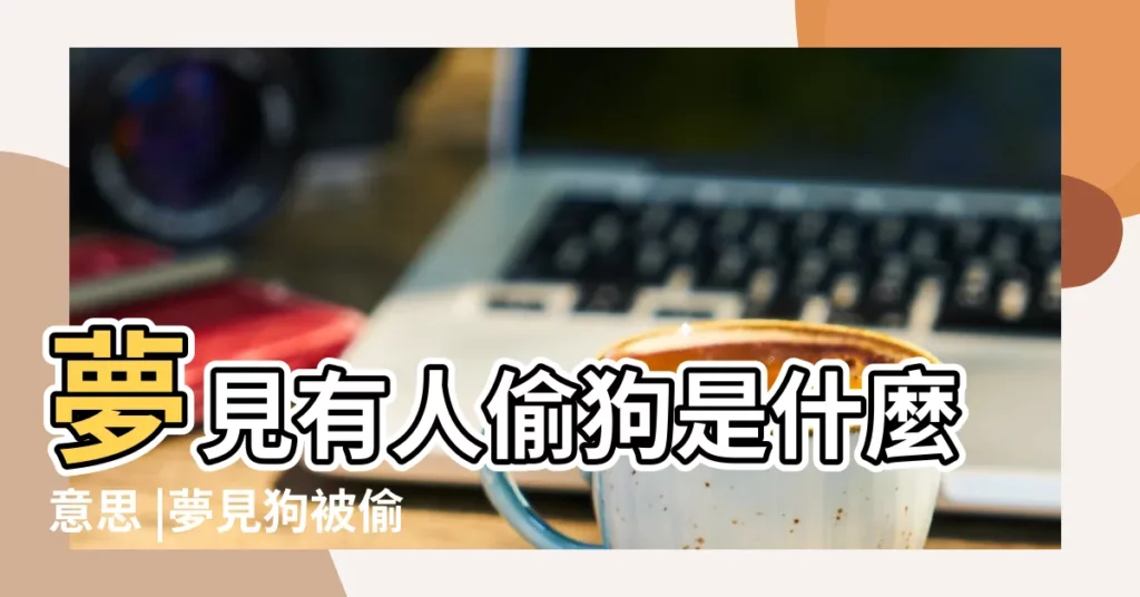 夢見有人偷狗是什麼意思 |夢見狗被偷 |做夢夢見偷狗被發現好不好 |【做夢夢見別人偷狗被咬】