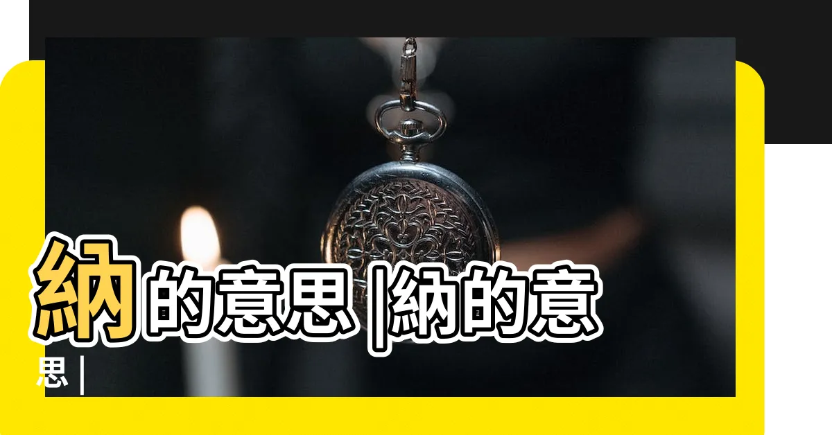 【納 意思】納的意思 |納的意思 |