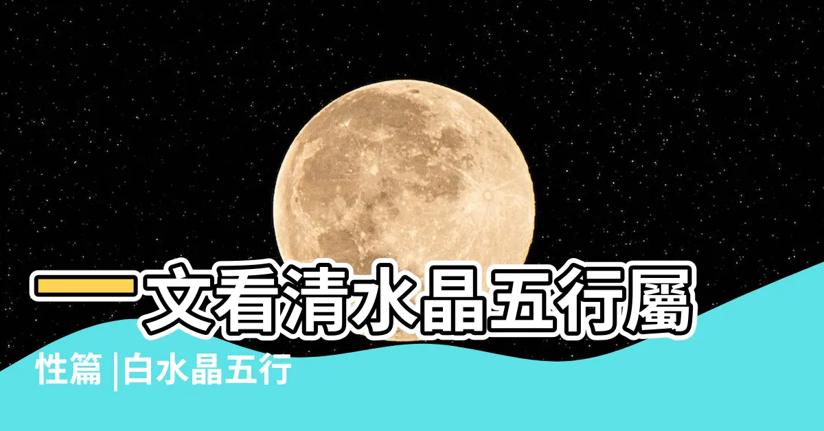 【白水晶五行屬什麼】一文看清水晶五行屬性篇 |白水晶五行屬什麼 |水晶轉運之顏色對應的五行能量 |