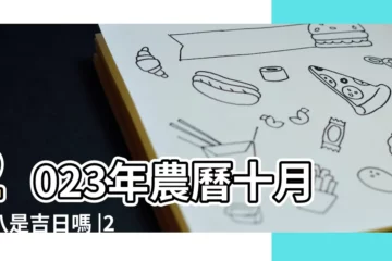 【陰曆10初8是個好日子嗎】2023年農曆十月初八是吉日嗎 |2023年農曆八月初十是吉日嗎 |吉時宜忌 |