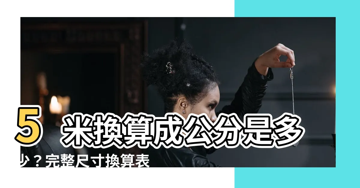 【5米是幾公分】5米換算成公分是多少？完整尺寸換算表與搜索結果