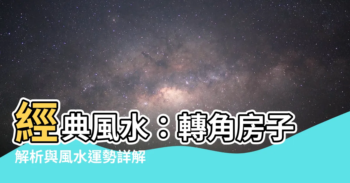 【轉角房子 風水】經典風水：轉角房子解析與風水運勢詳解