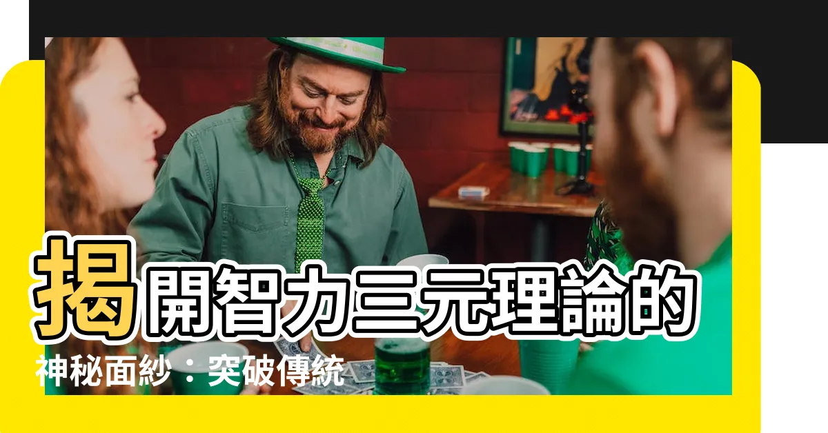 【三元理論】揭開智力三元理論的神秘面紗：突破傳統認知的思維框架