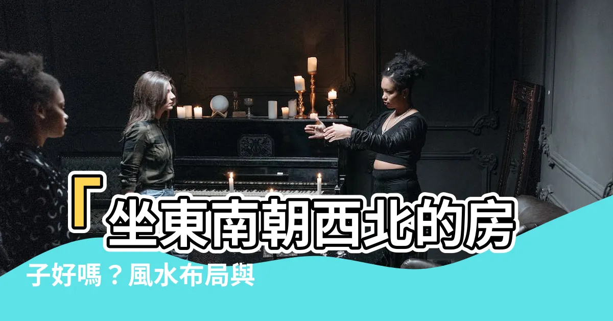 【坐東南朝西北的房子好嗎】「坐東南朝西北的房子好嗎？風水佈局與財運旺相關介紹」