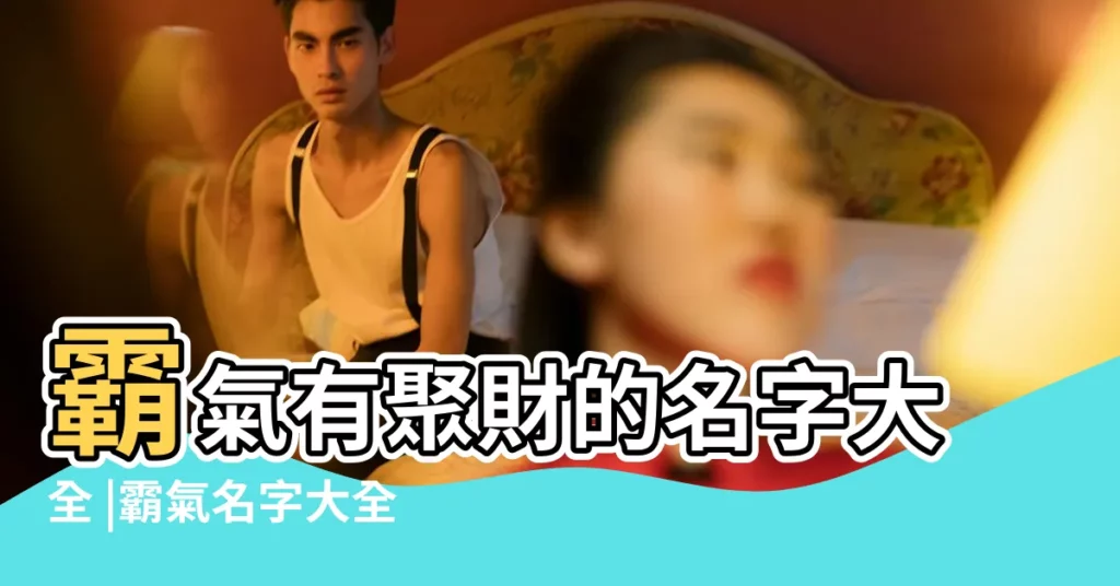 霸氣有聚財的名字大全 |霸氣名字大全男孩 |取名男孩霸氣 |【霸氣起的人名】