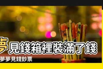 【周公解夢裝錢】夢見錢箱裡裝滿了錢 |做夢夢見錢鈔票好不好 |