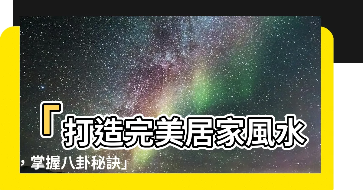 【八卦風水】「打造完美居家風水，掌握八卦秘訣」