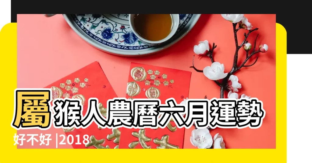 屬猴人農曆六月運勢好不好 |2018年六月屬猴人運勢屬猴人2018年6月運程如何是什麼意思 |2018年屬猴6月運程解析 |【2018屬猴人六月的運勢】