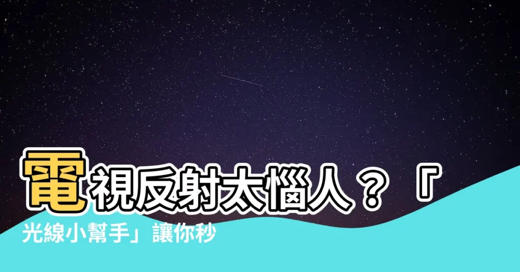 【電視反射】電視反射太惱人？「光線小幫手」讓你秒解決！