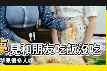 【夢見請朋友吃飯沒吃成】夢見和朋友吃飯沒吃成 |夢見很多人吃飯自己沒吃是什麼意思預兆着什麼 |夢見別人請吃飯沒吃成 |