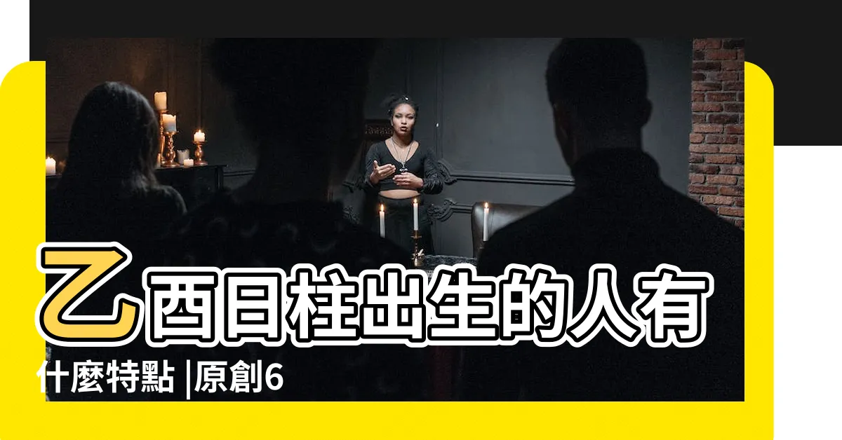 【日柱乙酉】乙酉日柱出生的人有什麼特點 |原創60甲子日柱 |乙酉日詳解 |