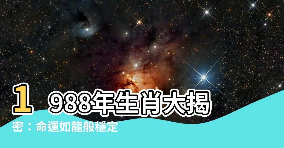 【1988生肖】1988年生肖大揭密：命運如龍般穩定吉祥，最佳婚配屬相曝光！