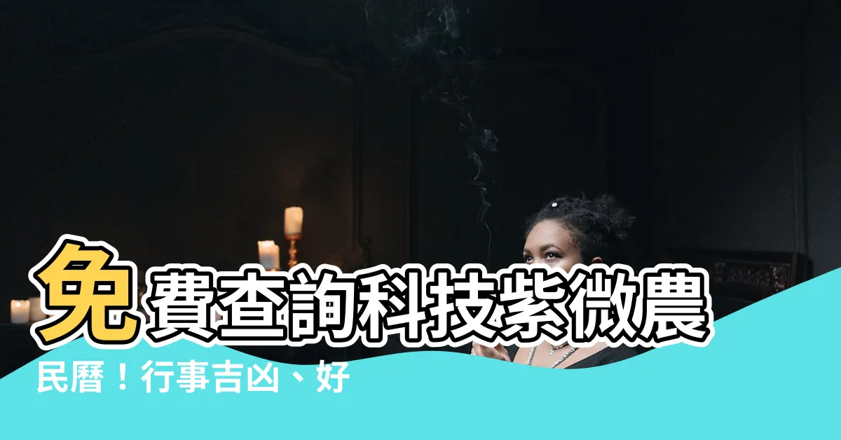 【科技紫微農民曆】免費查詢科技紫微農民曆！行事吉凶、好日壞日一目瞭然