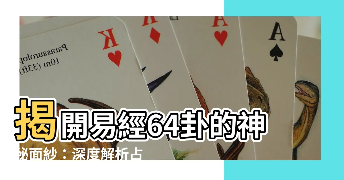 【易經64卦解釋】揭開易經64卦的神秘面紗：深度解析占卜智慧
