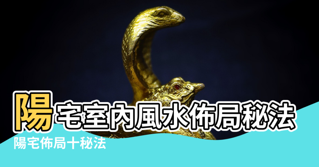 【風水各派佈局秘法】陽宅室內風水佈局秘法 |陽宅佈局十秘法 |陽宅十大佈局法陣 |