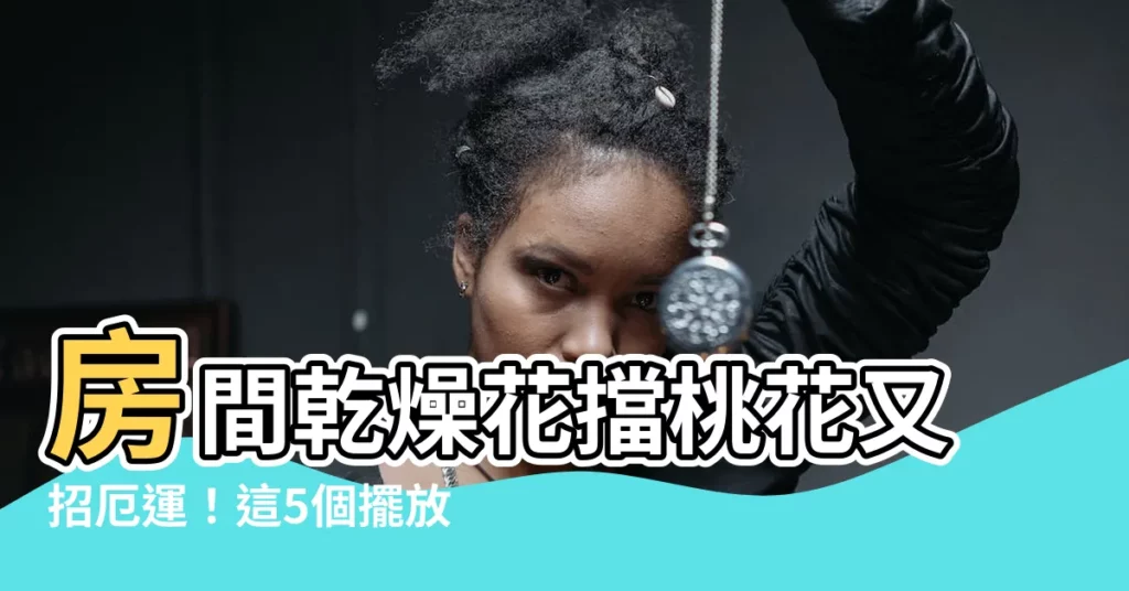 【房間 乾燥花】房間乾燥花擋桃花又招厄運！這5個擺放位置千萬要注意！