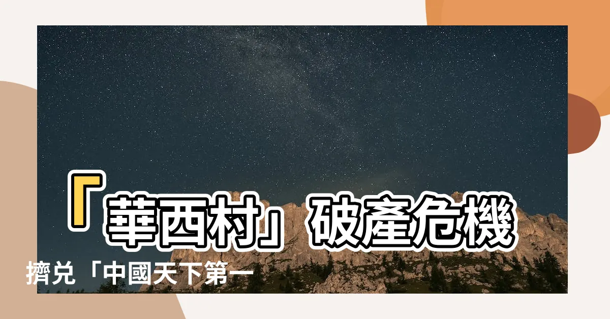【中國天下第一村】「華西村」破產危機擠兑「中國天下第一村」光環蒸發？