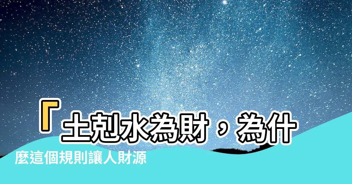 【土剋水為財】「土剋水為財，為什麼這個規則讓人財源廣進？」