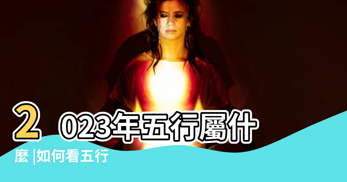 【2023 五行屬什麼】2023年五行屬什麼 |如何看五行 |五行屬什麼怎麼算 |