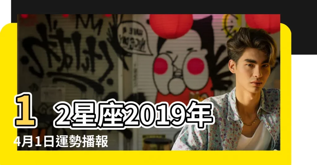12星座2019年4月1日運勢播報 |2019年4月份是什麼星座的 |星座的性格你知道嗎 |【2019年4月1日星座】