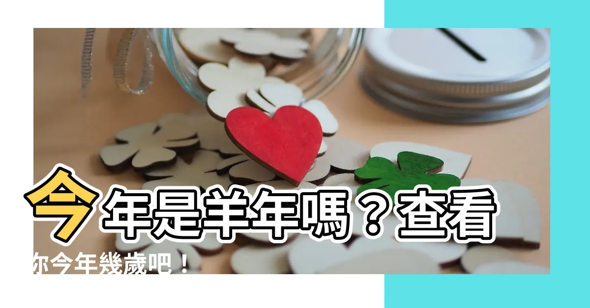 【羊年幾歲】今年是羊年嗎？查看你今年幾歲吧！
